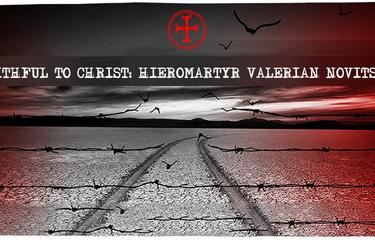 Faithful to Christ: Hieromartyr Valerian Novitsky